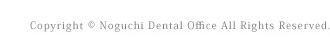 Copyright © Noguchi Dental Office All Rights Reserved.